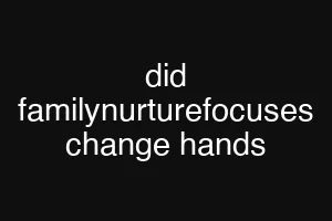 did familynurturefocuses change hands