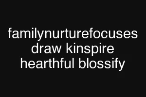 familynurturefocuses draw kinspire hearthful blossify